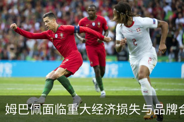姆巴佩面临重大经济损失与品牌合作关系危机