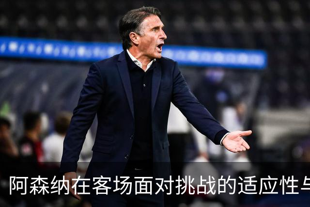阿森纳在客场面对挑战的适应性与竞争策略